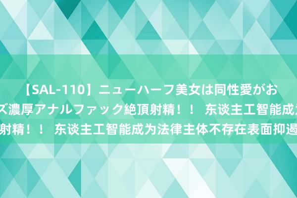 【SAL-110】ニューハーフ美女は同性愛がお好き♪ ニューハーフレズ濃厚アナルファック絶頂射精！！ 东谈主工智能成为法律主体不存在表面抑遏