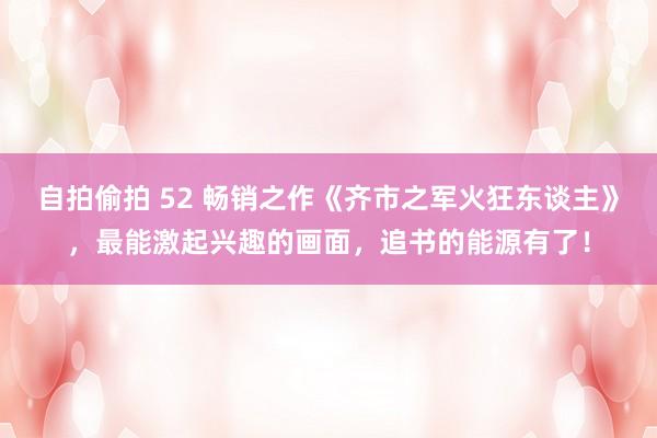 自拍偷拍 52 畅销之作《齐市之军火狂东谈主》，最能激起兴趣的画面，追书的能源有了！