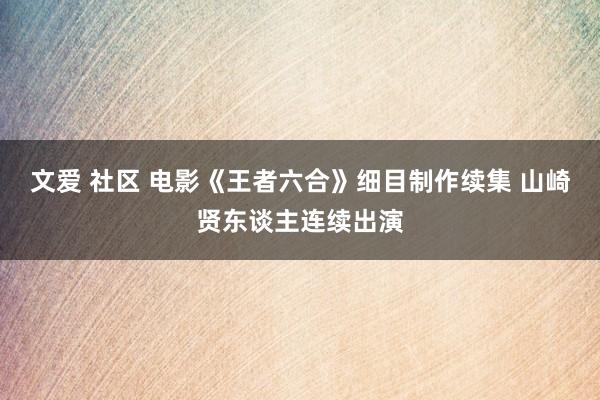 文爱 社区 电影《王者六合》细目制作续集 山崎贤东谈主连续出演