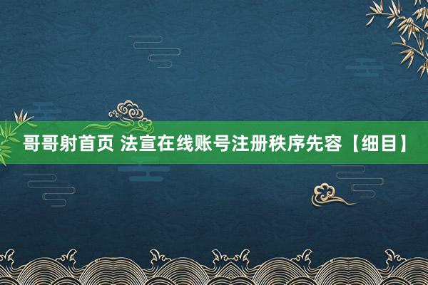 哥哥射首页 法宣在线账号注册秩序先容【细目】