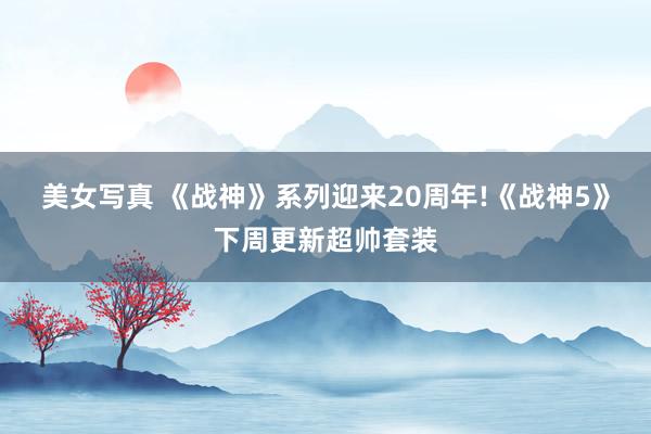美女写真 《战神》系列迎来20周年!《战神5》下周更新超帅套装