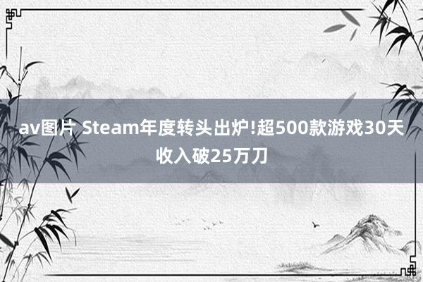 av图片 Steam年度转头出炉!超500款游戏30天收入破25万刀
