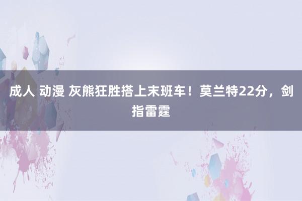 成人 动漫 灰熊狂胜搭上末班车！莫兰特22分，剑指雷霆