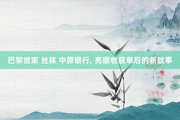 巴黎世家 丝袜 中原银行, 亮眼收获单后的新故事