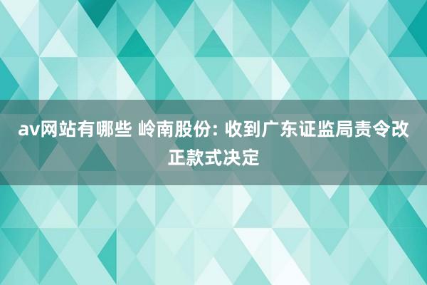 av网站有哪些 岭南股份: 收到广东证监局责令改正款式决定