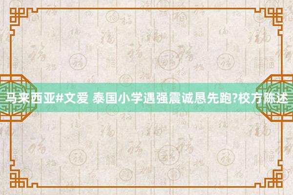 马来西亚#文爱 泰国小学遇强震诚恳先跑?校方陈述