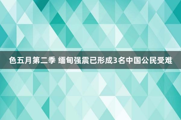 色五月第二季 缅甸强震已形成3名中国公民受难