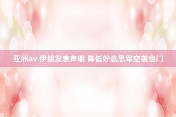 亚洲av 伊朗发表声明 降低好意思军空袭也门
