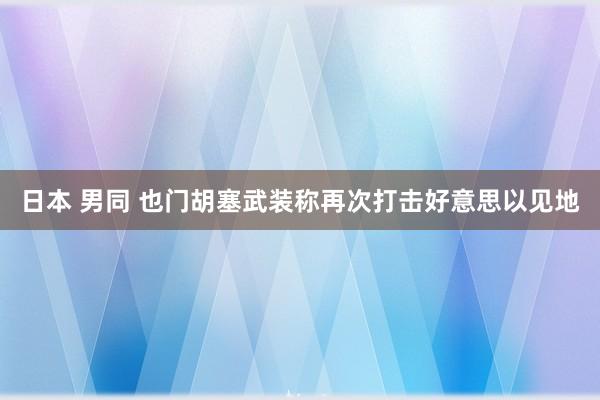 日本 男同 也门胡塞武装称再次打击好意思以见地