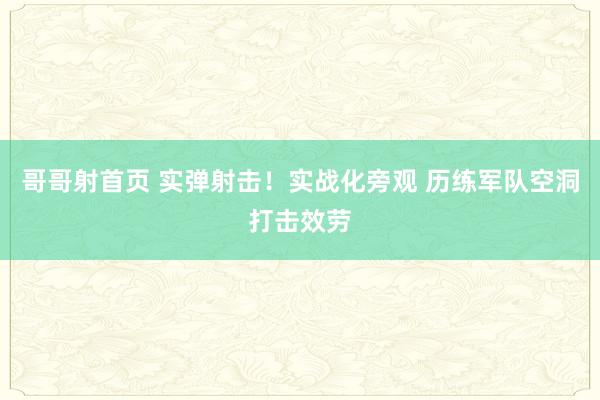 哥哥射首页 实弹射击！实战化旁观 历练军队空洞打击效劳