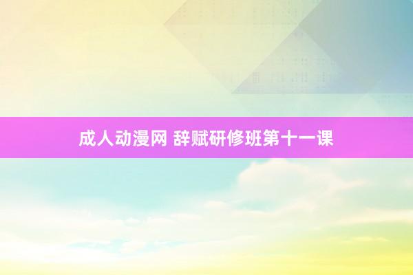 成人动漫网 辞赋研修班第十一课