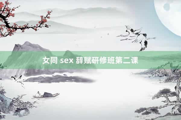 女同 sex 辞赋研修班第二课