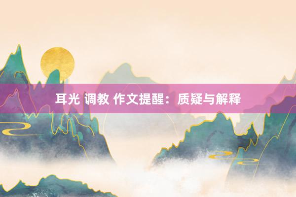 耳光 调教 作文提醒：质疑与解释