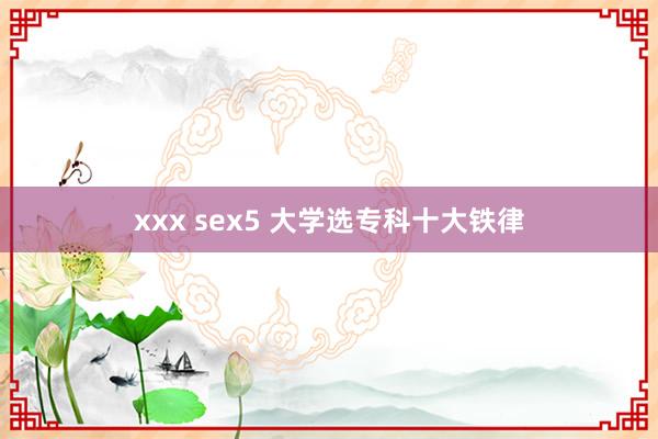 xxx sex5 大学选专科十大铁律