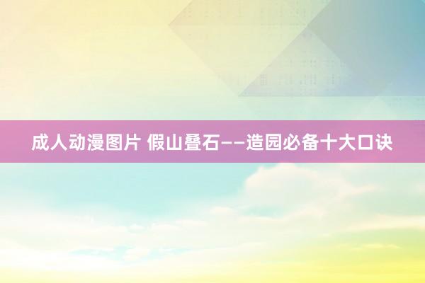 成人动漫图片 假山叠石——造园必备十大口诀